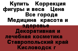 Купить : Коррекция фигуры и веса › Цена ­ 100 - Все города Медицина, красота и здоровье » Декоративная и лечебная косметика   . Ставропольский край,Кисловодск г.